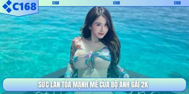 Sức lan tỏa mạnh mẽ của bộ ảnh gái 2k